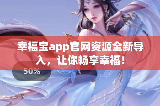 幸福宝app官网资源全新导入，让你畅享幸福！