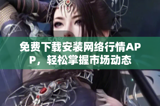 免费下载安装网络行情APP，轻松掌握市场动态