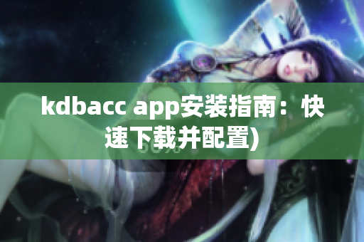 kdbacc app安装指南：快速下载并配置)