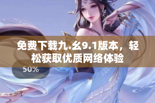 免费下载九.幺9.1版本，轻松获取优质网络体验