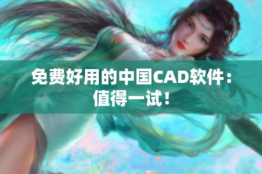 免费好用的中国CAD软件：值得一试！