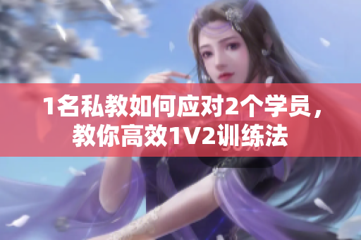 1名私教如何应对2个学员，教你高效1V2训练法