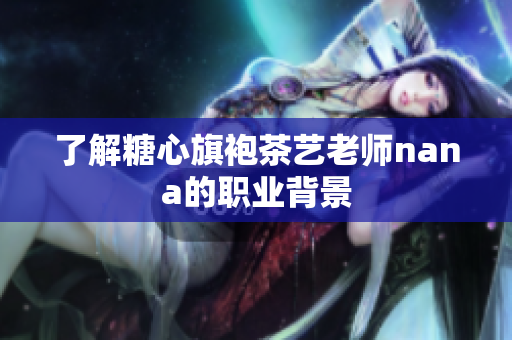 了解糖心旗袍茶艺老师nana的职业背景