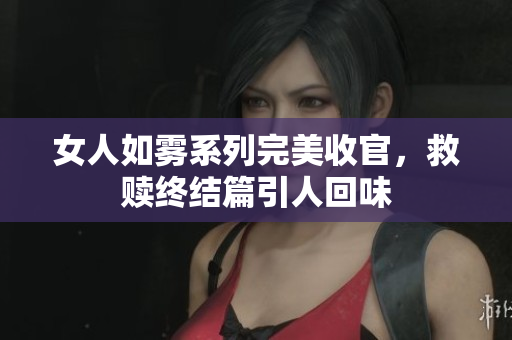 女人如雾系列完美收官，救赎终结篇引人回味