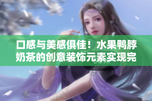 口感与美感俱佳！水果鸭脖奶茶的创意装饰元素实现完美融合