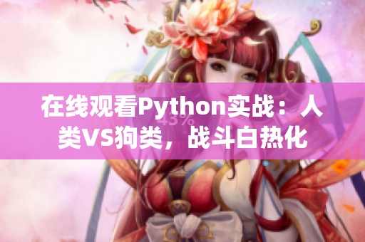 在线观看Python实战：人类VS狗类，战斗白热化