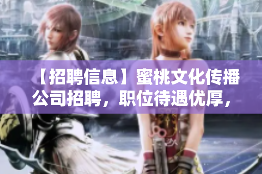 【招聘信息】蜜桃文化传播公司招聘，职位待遇优厚，详情点击查看