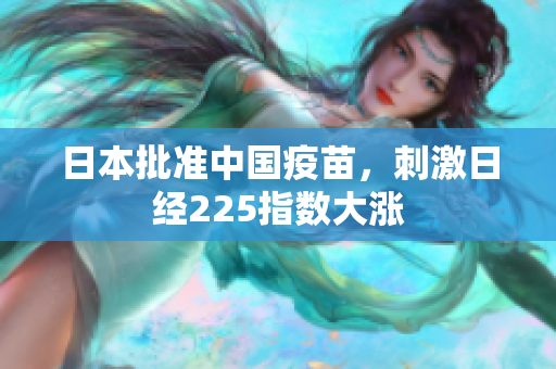 日本批准中国疫苗，刺激日经225指数大涨