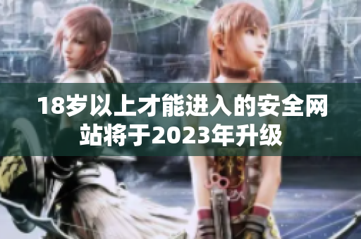 18岁以上才能进入的安全网站将于2023年升级