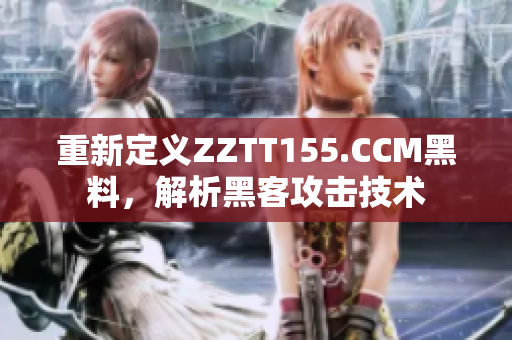 重新定义ZZTT155.CCM黑料，解析黑客攻击技术