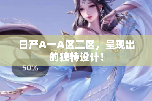 日产A一A区二区，呈现出的独特设计！