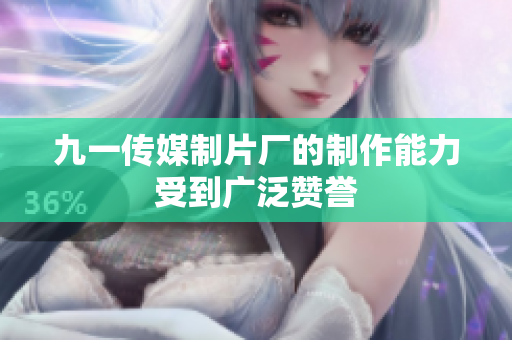 九一传媒制片厂的制作能力受到广泛赞誉