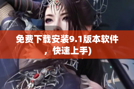免费下载安装9.1版本软件，快速上手)