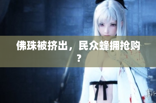 佛珠被挤出，民众蜂拥抢购？