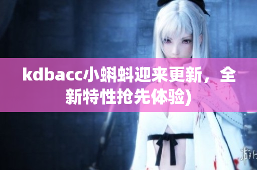 kdbacc小蝌蚪迎来更新，全新特性抢先体验)