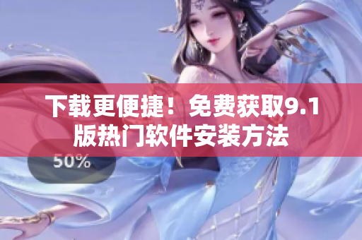 下载更便捷！免费获取9.1版热门软件安装方法
