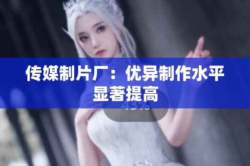 传媒制片厂：优异制作水平显著提高