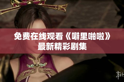 免费在线观看《噼里啪啦》最新精彩剧集