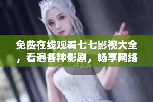 免费在线观看七七影视大全，看遍各种影剧，畅享网络时代。