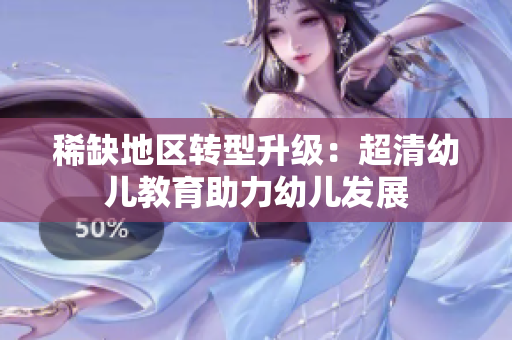 稀缺地区转型升级：超清幼儿教育助力幼儿发展