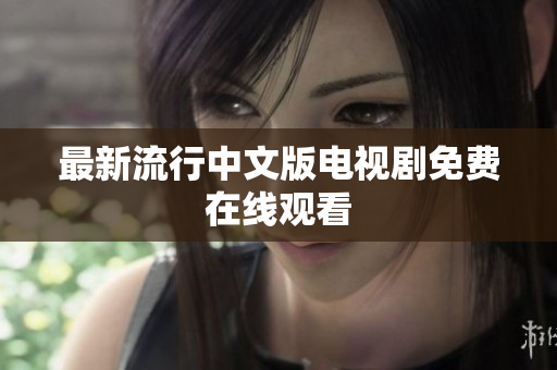 最新流行中文版电视剧免费在线观看