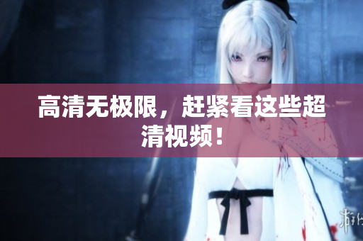 高清无极限，赶紧看这些超清视频！