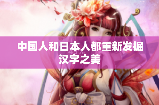 中国人和日本人都重新发掘汉字之美
