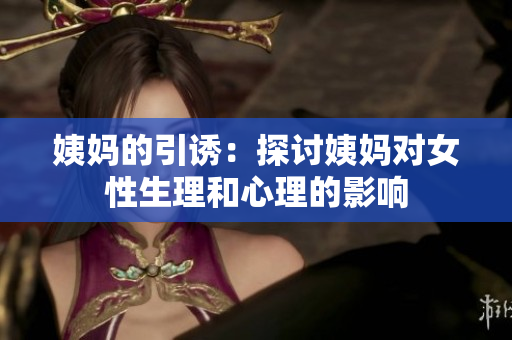 姨妈的引诱：探讨姨妈对女性生理和心理的影响