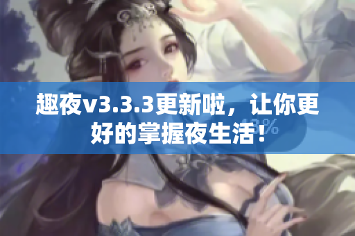趣夜v3.3.3更新啦，让你更好的掌握夜生活！