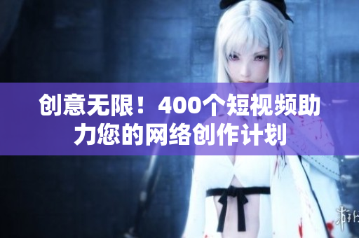 创意无限！400个短视频助力您的网络创作计划