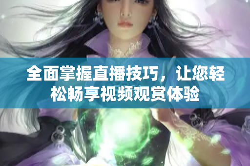 全面掌握直播技巧，让您轻松畅享视频观赏体验