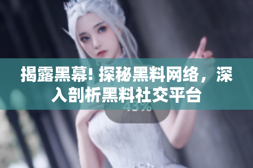 揭露黑幕! 探秘黑料网络，深入剖析黑料社交平台