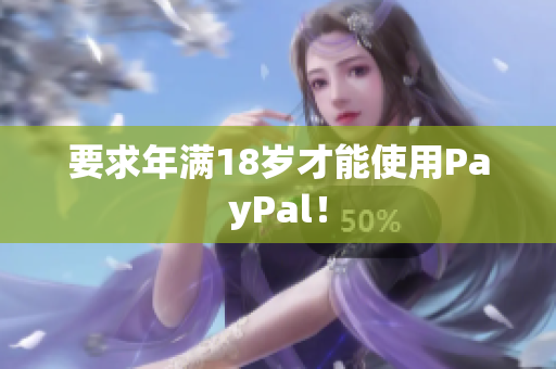 要求年满18岁才能使用PayPal！