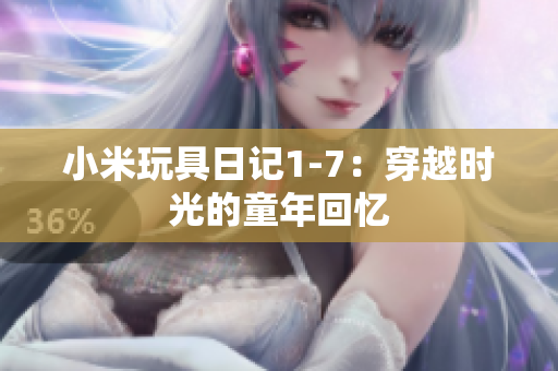 小米玩具日记1-7：穿越时光的童年回忆