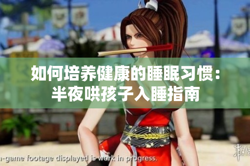 如何培养健康的睡眠习惯：半夜哄孩子入睡指南