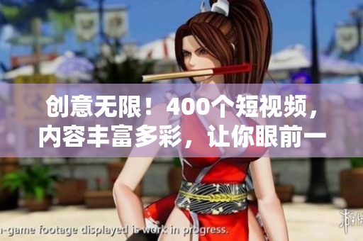 创意无限！400个短视频，内容丰富多彩，让你眼前一亮