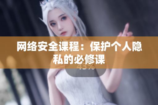 网络安全课程：保护个人隐私的必修课