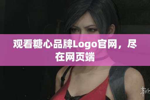 观看糖心品牌Logo官网，尽在网页端