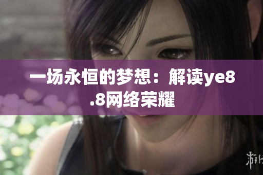 一场永恒的梦想：解读ye8.8网络荣耀
