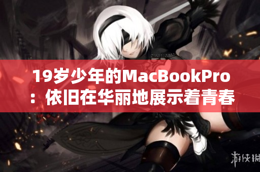 19岁少年的MacBookPro：依旧在华丽地展示着青春活力