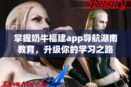 掌握奶牛福建app导航湖南教育，升级你的学习之路