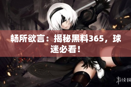 畅所欲言：揭秘黑料365，球迷必看！