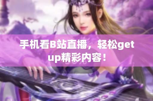 手机看B站直播，轻松getup精彩内容！