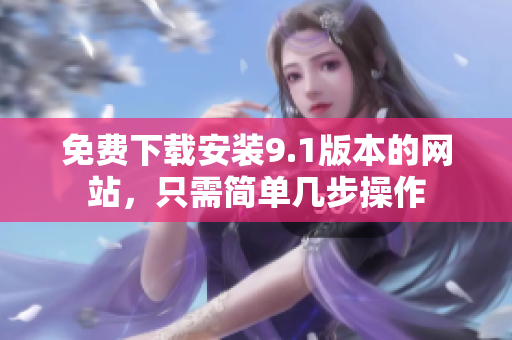 免费下载安装9.1版本的网站，只需简单几步操作
