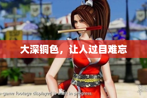 大深铜色，让人过目难忘