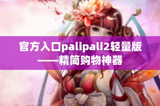 官方入口palipali2轻量版——精简购物神器