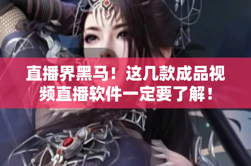 直播界黑马！这几款成品视频直播软件一定要了解！