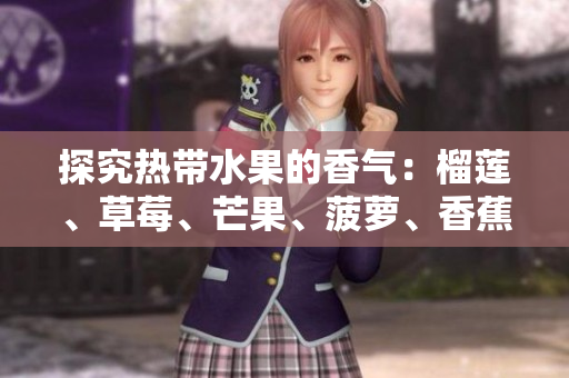 探究热带水果的香气：榴莲、草莓、芒果、菠萝、香蕉