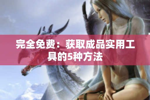 完全免费：获取成品实用工具的5种方法