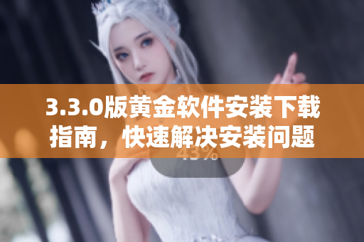 3.3.0版黄金软件安装下载指南，快速解决安装问题